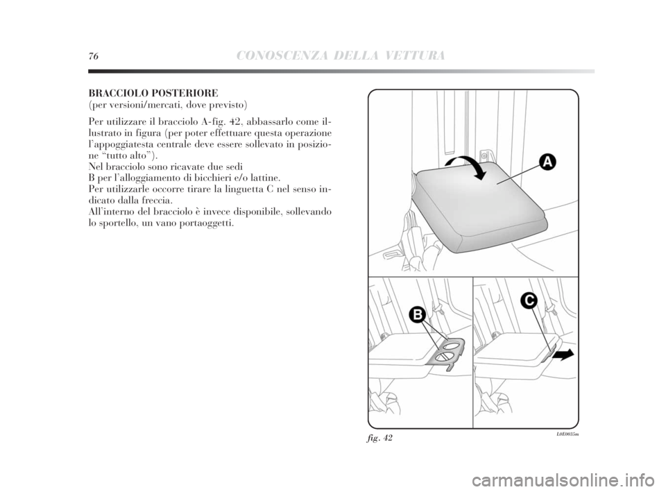 Lancia Delta 2010  Libretto Uso Manutenzione (in Italian) 76CONOSCENZA DELLA VETTURA
BRACCIOLO POSTERIORE 
(per versioni/mercati, dove previsto)
Per utilizzare il bracciolo A-fig. 42, abbassarlo come il-
lustrato in figura (per poter effettuare questa operaz