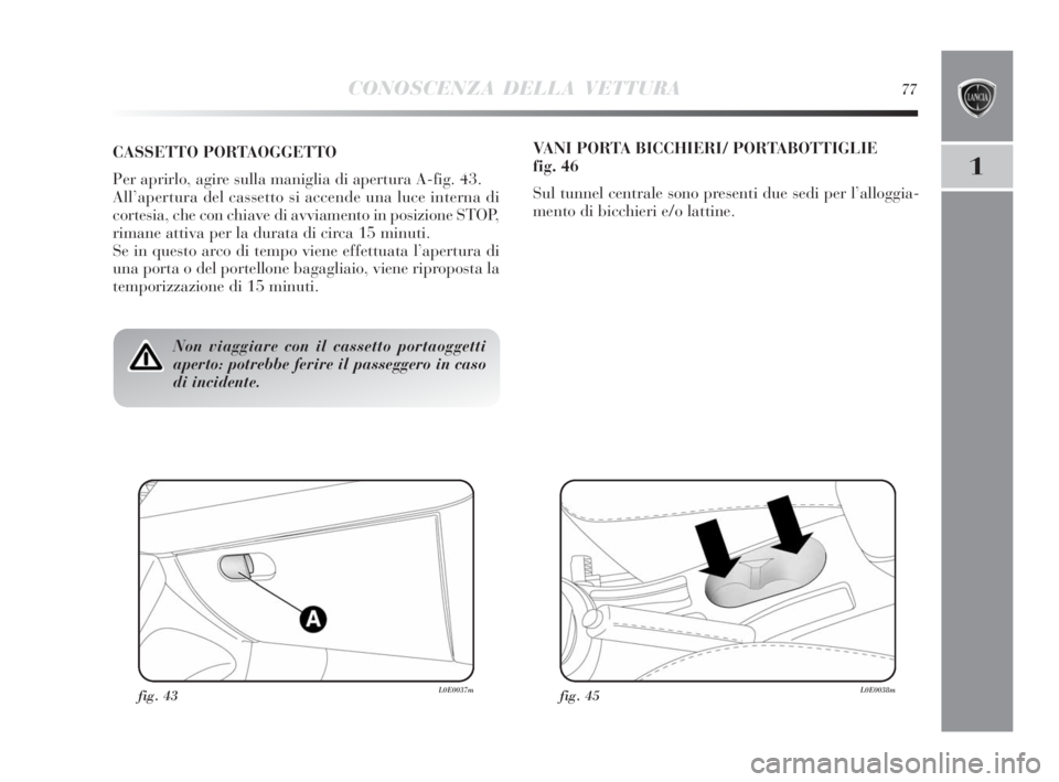Lancia Delta 2010  Libretto Uso Manutenzione (in Italian) CONOSCENZA DELLA VETTURA77
1
Non viaggiare con il cassetto portaoggetti
aperto: potrebbe ferire il passeggero in caso
di incidente.
CASSETTO PORTAOGGETTO
Per aprirlo, agire sulla maniglia di apertura 