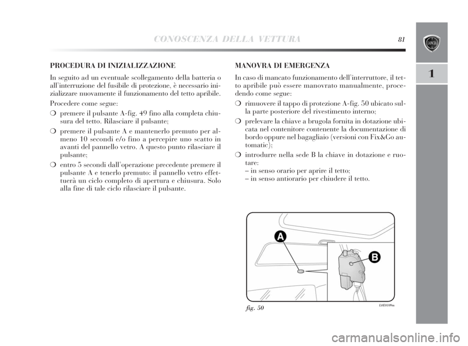 Lancia Delta 2010 Libretto Uso Manutenzione (in Italian) CONOSCENZA DELLA VETTURA81
1
fig. 50L0E0109m
PROCEDURA DI INIZIALIZZAZIONE
In seguito ad un eventuale scollegamento della batteria o
all’interruzione del fusibile di protezione, è necessario ini-
Lancia Delta 2010 Libretto Uso Manutenzione (in Italian) CONOSCENZA DELLA VETTURA81
1
fig. 50L0E0109m
PROCEDURA DI INIZIALIZZAZIONE
In seguito ad un eventuale scollegamento della batteria o
all’interruzione del fusibile di protezione, è necessario ini-