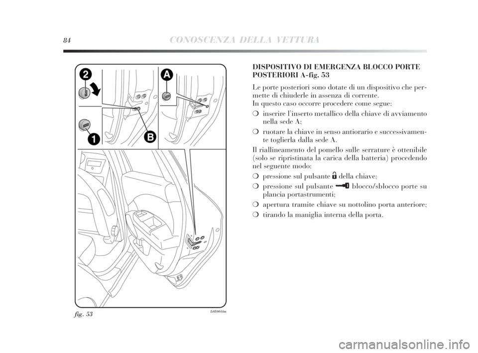 Lancia Delta 2010 Libretto Uso Manutenzione (in Italian) 84CONOSCENZA DELLA VETTURA
fig. 53L0E0044m
DISPOSITIVO DI EMERGENZA BLOCCO PORTE
POSTERIORI A-fig. 53
Le porte posteriori sono dotate di un dispositivo che per-
mette di chiuderle in assenza di corren Lancia Delta 2010 Libretto Uso Manutenzione (in Italian) 84CONOSCENZA DELLA VETTURA
fig. 53L0E0044m
DISPOSITIVO DI EMERGENZA BLOCCO PORTE
POSTERIORI A-fig. 53
Le porte posteriori sono dotate di un dispositivo che per-
mette di chiuderle in assenza di corren