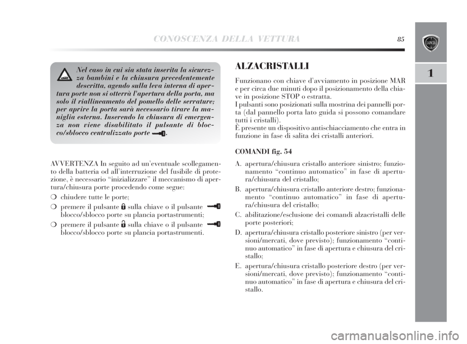 Lancia Delta 2010 Libretto Uso Manutenzione (in Italian) CONOSCENZA DELLA VETTURA85
1
AVVERTENZA In seguito ad un’eventuale scollegamen-
to della batteria od all’interruzione del fusibile di prote-
zione, è necessario “inizializzare” il meccanismo Lancia Delta 2010 Libretto Uso Manutenzione (in Italian) CONOSCENZA DELLA VETTURA85
1
AVVERTENZA In seguito ad un’eventuale scollegamen-
to della batteria od all’interruzione del fusibile di prote-
zione, è necessario “inizializzare” il meccanismo
