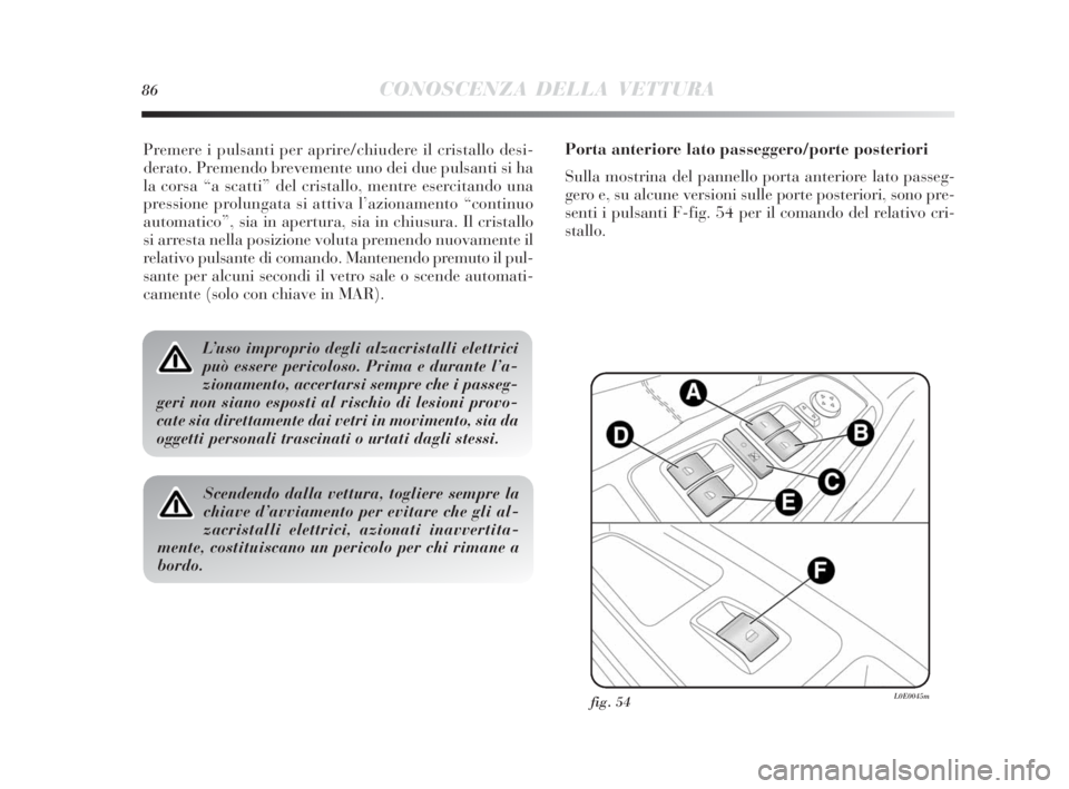 Lancia Delta 2010 Libretto Uso Manutenzione (in Italian) 86CONOSCENZA DELLA VETTURA
Premere i pulsanti per aprire/chiudere il cristallo desi-
derato. Premendo brevemente uno dei due pulsanti si ha
la corsa “a scatti” del cristallo, mentre esercitando un Lancia Delta 2010 Libretto Uso Manutenzione (in Italian) 86CONOSCENZA DELLA VETTURA
Premere i pulsanti per aprire/chiudere il cristallo desi-
derato. Premendo brevemente uno dei due pulsanti si ha
la corsa “a scatti” del cristallo, mentre esercitando un
