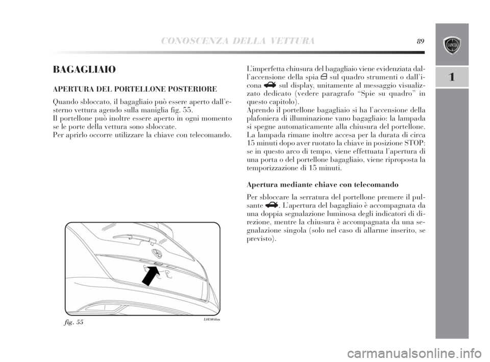 Lancia Delta 2010 Libretto Uso Manutenzione (in Italian) CONOSCENZA DELLA VETTURA89
1
BAGAGLIAIO
APERTURA DEL PORTELLONE POSTERIORE
Quando sbloccato, il bagagliaio può essere aperto dall’e-
sterno vettura agendo sulla maniglia fig. 55.
Il portellone può Lancia Delta 2010 Libretto Uso Manutenzione (in Italian) CONOSCENZA DELLA VETTURA89
1
BAGAGLIAIO
APERTURA DEL PORTELLONE POSTERIORE
Quando sbloccato, il bagagliaio può essere aperto dall’e-
sterno vettura agendo sulla maniglia fig. 55.
Il portellone può
