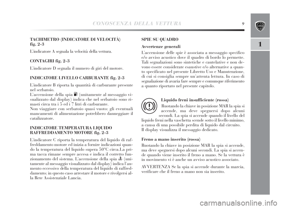 Lancia Delta 2010  Libretto Uso Manutenzione (in Italian) CONOSCENZA DELLA VETTURA9
1
TACHIMETRO (INDICATORE DI VELOCITÀ) 
fig. 2-3
L’indicatore A segnala la velocità della vettura.
CONTAGIRI fig. 2-3
L’indicatore D segnala il numero di giri del motore