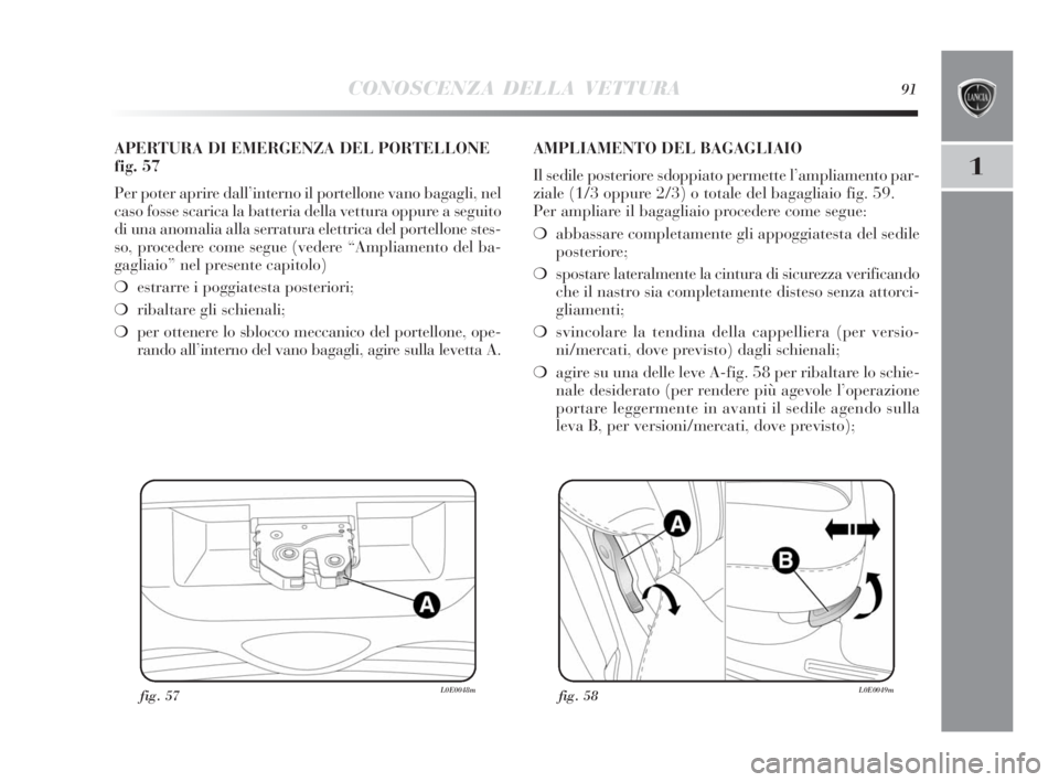Lancia Delta 2010  Libretto Uso Manutenzione (in Italian) CONOSCENZA DELLA VETTURA91
1
fig. 57L0E0048m
APERTURA DI EMERGENZA DEL PORTELLONE
fig. 57
Per poter aprire dall’interno il portellone vano bagagli, nel
caso fosse scarica la batteria della vettura o