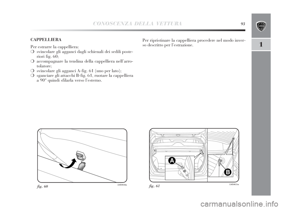 Lancia Delta 2010  Libretto Uso Manutenzione (in Italian) CONOSCENZA DELLA VETTURA93
1
fig. 61L0E0051mfig. 60L0E0050m
Per ripristinare la cappelliera procedere nel modo inver-
so descritto per l’estrazione. CAPPELLIERA
Per estrarre la cappelliera:
❍svinc