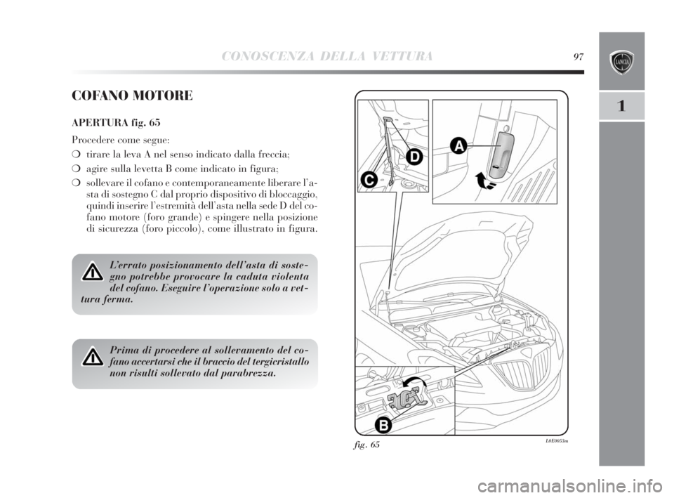 Lancia Delta 2010  Libretto Uso Manutenzione (in Italian) CONOSCENZA DELLA VETTURA97
1
fig. 65L0E0053m
COFANO MOTORE
APERTURA fig. 65
Procedere come segue:
❍tirare la leva A nel senso indicato dalla freccia;
❍agire sulla levetta B come indicato in figura