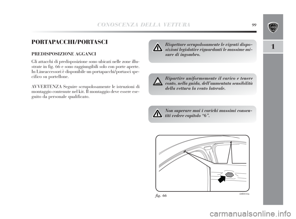 Lancia Delta 2010  Libretto Uso Manutenzione (in Italian) CONOSCENZA DELLA VETTURA99
1
PORTAPACCHI/PORTASCI
PREDISPOSIZIONE AGGANCI
Gli attacchi di predisposizione sono ubicati nelle zone illu-
strate in fig. 66 e sono raggiungibili solo con porte aperte.
In
