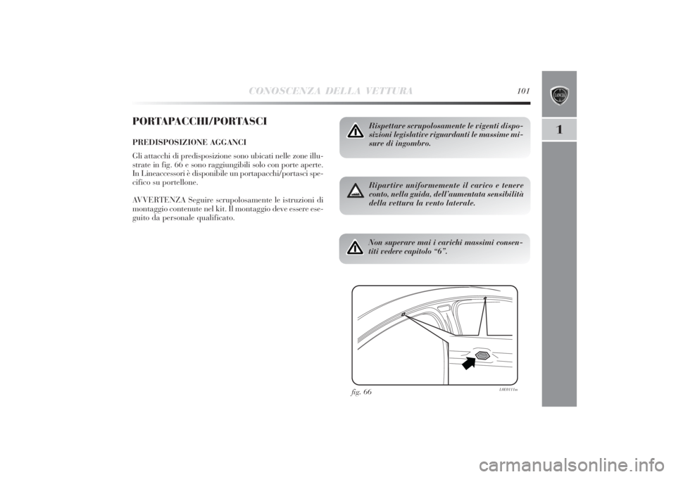 Lancia Delta 2011 Libretto Uso Manutenzione (in Italian) CONOSCENZA DELLA VETTURA
101
1
PORTAPACCHI/PORTASCIPREDISPOSIZIONE AGGANCI
Gli attacchi di predisposizione sono ubicati nelle zone illu-
strate in fig. 66 e sono raggiungibili solo con porte aperte.
I Lancia Delta 2011 Libretto Uso Manutenzione (in Italian) CONOSCENZA DELLA VETTURA
101
1
PORTAPACCHI/PORTASCIPREDISPOSIZIONE AGGANCI
Gli attacchi di predisposizione sono ubicati nelle zone illu-
strate in fig. 66 e sono raggiungibili solo con porte aperte.
I