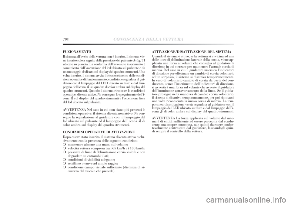 Lancia Delta 2011 Libretto Uso Manutenzione (in Italian) 108
CONOSCENZA DELLA VETTURA
FUZIONAMENTO
Il sistema all’avvio della vettura non è inserito. Il sistema vie-
ne inserito solo a seguito della pressione del pulsante A-fig. 71
ubicato su plancia. La Lancia Delta 2011 Libretto Uso Manutenzione (in Italian) 108
CONOSCENZA DELLA VETTURA
FUZIONAMENTO
Il sistema all’avvio della vettura non è inserito. Il sistema vie-
ne inserito solo a seguito della pressione del pulsante A-fig. 71
ubicato su plancia. La
