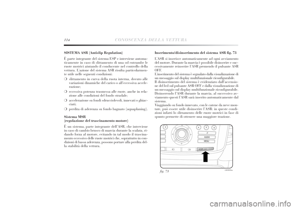 Lancia Delta 2011  Libretto Uso Manutenzione (in Italian) 114
CONOSCENZA DELLA VETTURA
SISTEMA ASR (Antislip Regulation) 
È parte integrante del sistema ESP e interviene automa-
ticamente in caso di slittamento di una od entrambe le
ruote motrici aiutando i