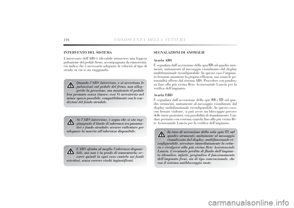Lancia Delta 2011  Libretto Uso Manutenzione (in Italian) 116
CONOSCENZA DELLA VETTURA
INTERVENTO DEL SISTEMA
L’intervento dell’ABS è rilevabile attraverso una leggera
pulsazione del pedale freno, accompagnata da rumorosità:
ciò indica che è necessar