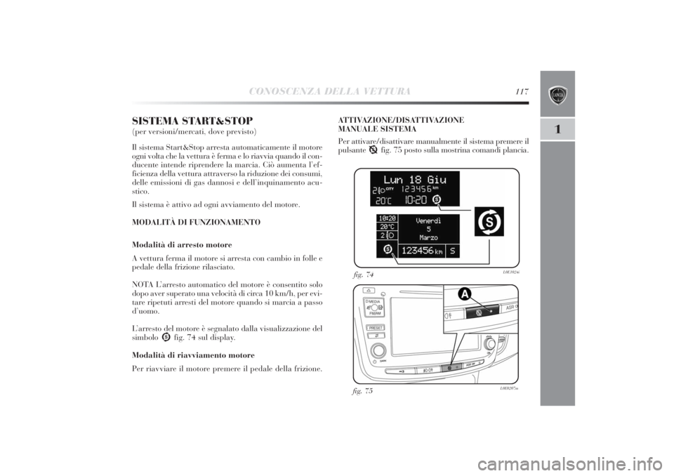 Lancia Delta 2011  Libretto Uso Manutenzione (in Italian) CONOSCENZA DELLA VETTURA
117
1
SISTEMA START&STOP (per versioni/mercati, dove previsto)
Il sistema Start&Stop arresta automaticamente il motore
ogni volta che la vettura è ferma e lo riavvia quando i