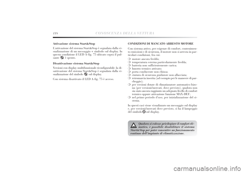 Lancia Delta 2011  Libretto Uso Manutenzione (in Italian) 118
CONOSCENZA DELLA VETTURA
Attivazione sistema Start&Stop
L’attivazione del sistema Start&Stop è segnalata dalla vi-
sualizzazione di un messaggio + simbolo sul display. In
questa condizione il L