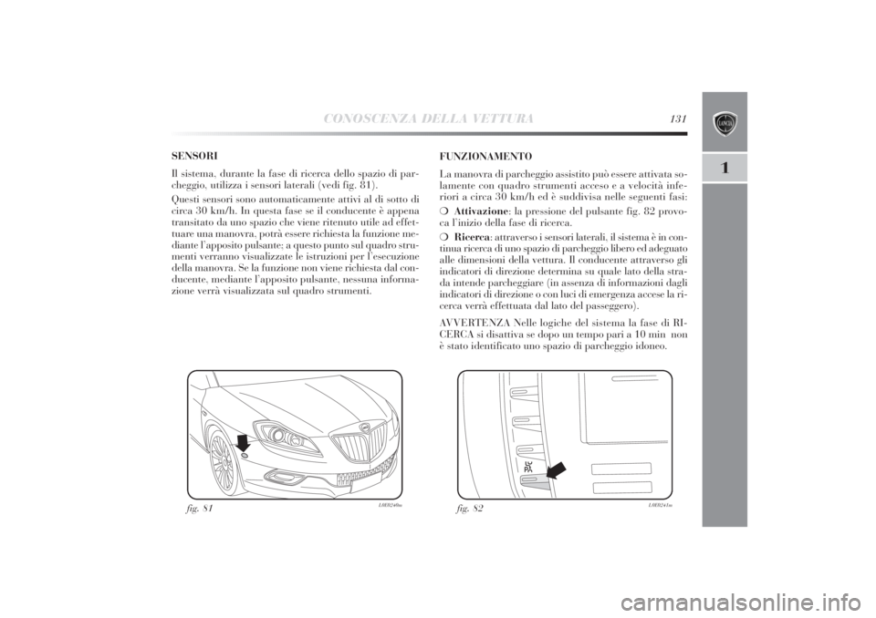 Lancia Delta 2011  Libretto Uso Manutenzione (in Italian) CONOSCENZA DELLA VETTURA
131
1
SENSORI
Il sistema, durante la fase di ricerca dello spazio di par-
cheggio, utilizza i sensori laterali (vedi fig. 81). 
Questi sensori sono automaticamente attivi al d