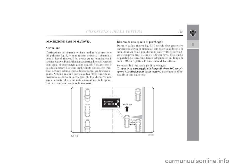 Lancia Delta 2011  Libretto Uso Manutenzione (in Italian) CONOSCENZA DELLA VETTURA
133
1
DESCRIZIONE FASI DI MANOVRA
Attivazione
L’attivazione del sistema avviene mediante la pressione
del pulsante fig. 82 e, non appena attivato, il sistema si
pone in fase