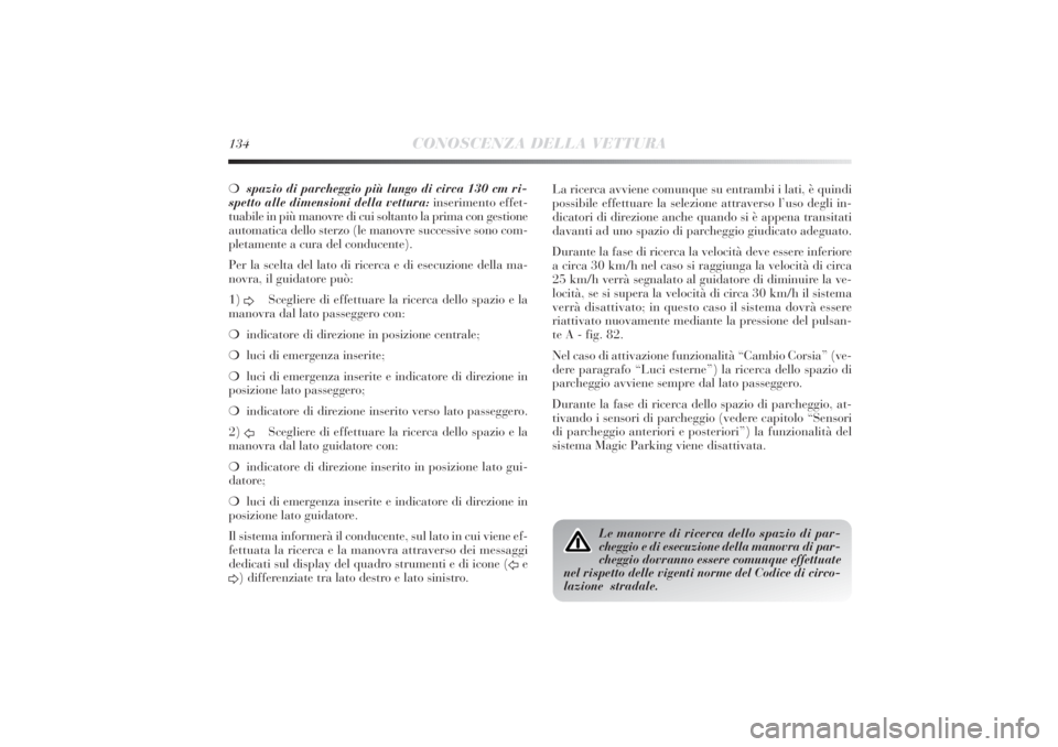 Lancia Delta 2011  Libretto Uso Manutenzione (in Italian) 134
CONOSCENZA DELLA VETTURA
❍spazio di parcheggio più lungo di circa 130 cm ri-
spetto alle dimensioni della vettura:inserimento effet-
tuabile in più manovre di cui soltanto la prima con gestion