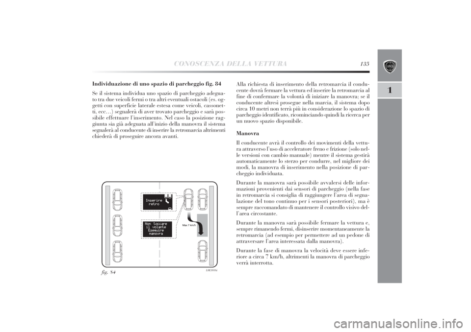Lancia Delta 2011  Libretto Uso Manutenzione (in Italian) CONOSCENZA DELLA VETTURA
135
1
Individuazione di uno spazio di parcheggio fig. 84
Se il sistema individua uno spazio di parcheggio adegua-
to tra due veicoli fermi o tra altri eventuali ostacoli (es. 