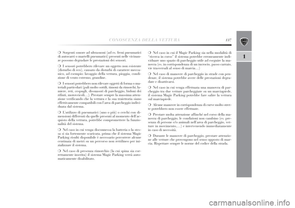 Lancia Delta 2011  Libretto Uso Manutenzione (in Italian) CONOSCENZA DELLA VETTURA
137
1
❍Sorgenti sonore ad ultrasuoni (ad es. freni pneumatici
di autocarri o martelli pneumatici) presenti nelle vicinan-
ze possono degradare le prestazioni dei sensori.
