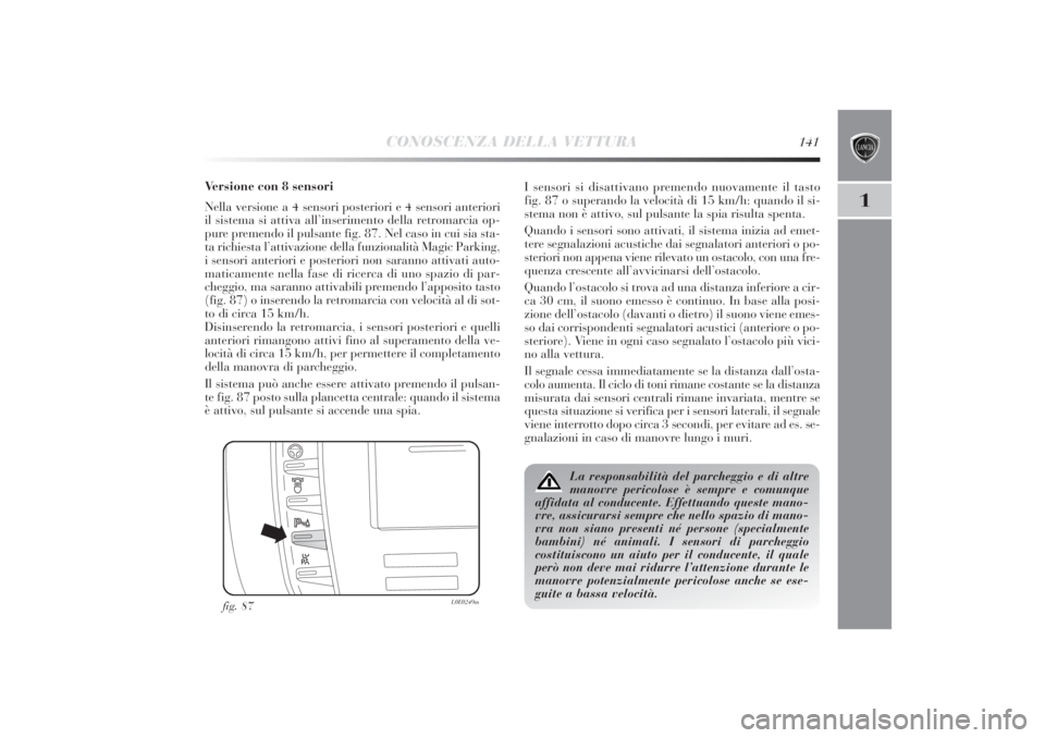 Lancia Delta 2011 Libretto Uso Manutenzione (in Italian) CONOSCENZA DELLA VETTURA
141
1
Versione con 8 sensori
Nella versione a 4 sensori posteriori e 4 sensori anteriori
il sistema si attiva all’inserimento della retromarcia op-
pure premendo il pulsante Lancia Delta 2011 Libretto Uso Manutenzione (in Italian) CONOSCENZA DELLA VETTURA
141
1
Versione con 8 sensori
Nella versione a 4 sensori posteriori e 4 sensori anteriori
il sistema si attiva all’inserimento della retromarcia op-
pure premendo il pulsante