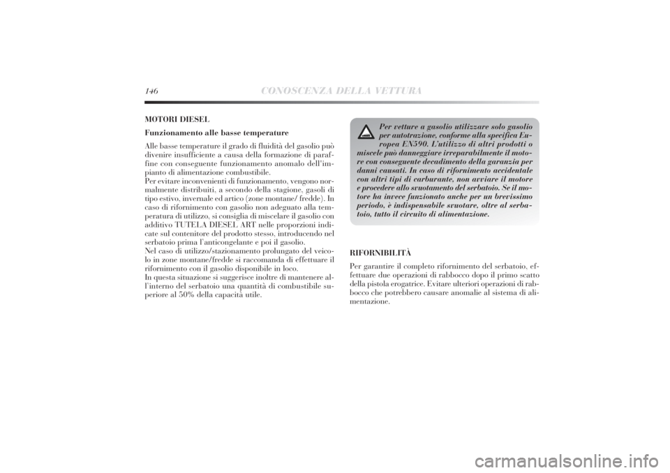 Lancia Delta 2011  Libretto Uso Manutenzione (in Italian) 146
CONOSCENZA DELLA VETTURA
MOTORI DIESEL
Funzionamento alle basse temperature
Alle basse temperature il grado di fluidità del gasolio può
divenire insufficiente a causa della formazione di paraf-
