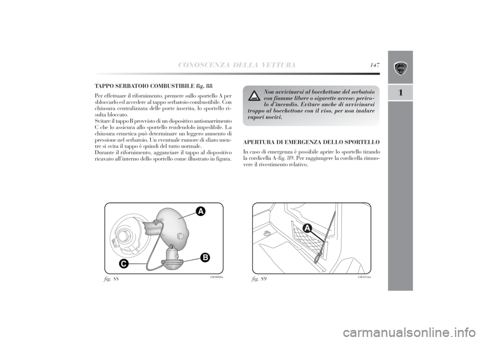 Lancia Delta 2011 Libretto Uso Manutenzione (in Italian) CONOSCENZA DELLA VETTURA
147
1
TAPPO SERBATOIO COMBUSTIBILE fig. 88
Per effettuare il rifornimento, premere sullo sportello A per
sbloccarlo ed accedere al tappo serbatoio combustibile. Con
chiusura c Lancia Delta 2011 Libretto Uso Manutenzione (in Italian) CONOSCENZA DELLA VETTURA
147
1
TAPPO SERBATOIO COMBUSTIBILE fig. 88
Per effettuare il rifornimento, premere sullo sportello A per
sbloccarlo ed accedere al tappo serbatoio combustibile. Con
chiusura c