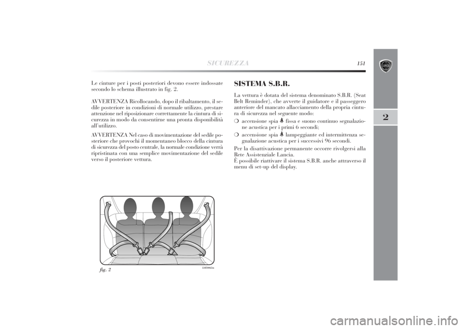 Lancia Delta 2011  Libretto Uso Manutenzione (in Italian) SICUREZZA
151
2
Le cinture per i posti posteriori devono essere indossate
secondo lo schema illustrato in fig. 2.
AVVERTENZA Ricollocando, dopo il ribaltamento, il se-
dile posteriore in condizioni di