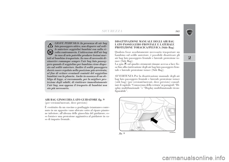Lancia Delta 2011 Libretto Uso Manutenzione (in Italian) SICUREZZA
165
2
AIR BAG GINOCCHIA LATO GUIDATORE fig. 9
(per versioni/mercati, dove previsto)
È costituito da un cuscino a gonfiaggio istantaneo conte-
nuto in un apposito vano ubicato sotto al ripar Lancia Delta 2011 Libretto Uso Manutenzione (in Italian) SICUREZZA
165
2
AIR BAG GINOCCHIA LATO GUIDATORE fig. 9
(per versioni/mercati, dove previsto)
È costituito da un cuscino a gonfiaggio istantaneo conte-
nuto in un apposito vano ubicato sotto al ripar