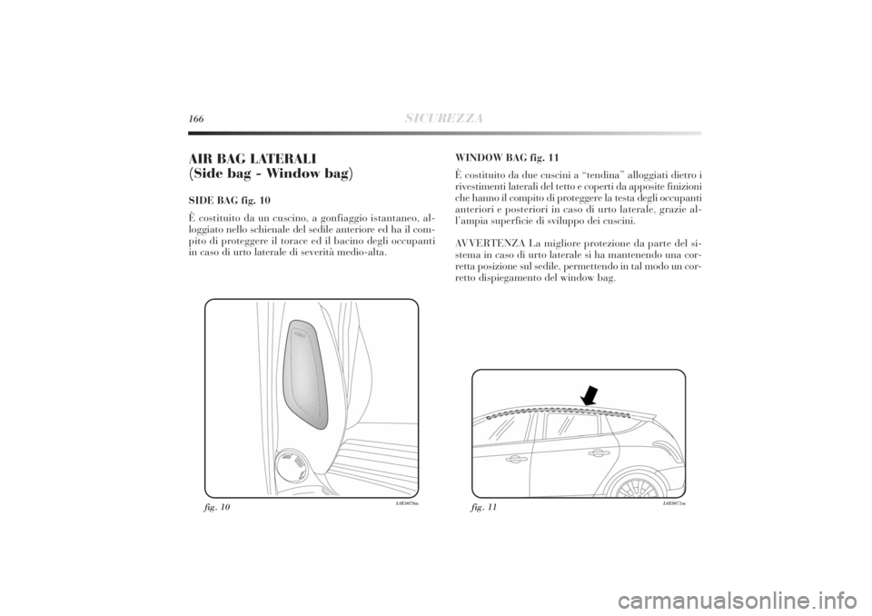 Lancia Delta 2011 Libretto Uso Manutenzione (in Italian) 166
SICUREZZA
AIR BAG LATERALI
(Side bag - Window bag) SIDE BAG fig. 10
È costituito da un cuscino, a gonfiaggio istantaneo, al-
loggiato nello schienale del sedile anteriore ed ha il com-
pito di p Lancia Delta 2011 Libretto Uso Manutenzione (in Italian) 166
SICUREZZA
AIR BAG LATERALI
(Side bag - Window bag) SIDE BAG fig. 10
È costituito da un cuscino, a gonfiaggio istantaneo, al-
loggiato nello schienale del sedile anteriore ed ha il com-
pito di p