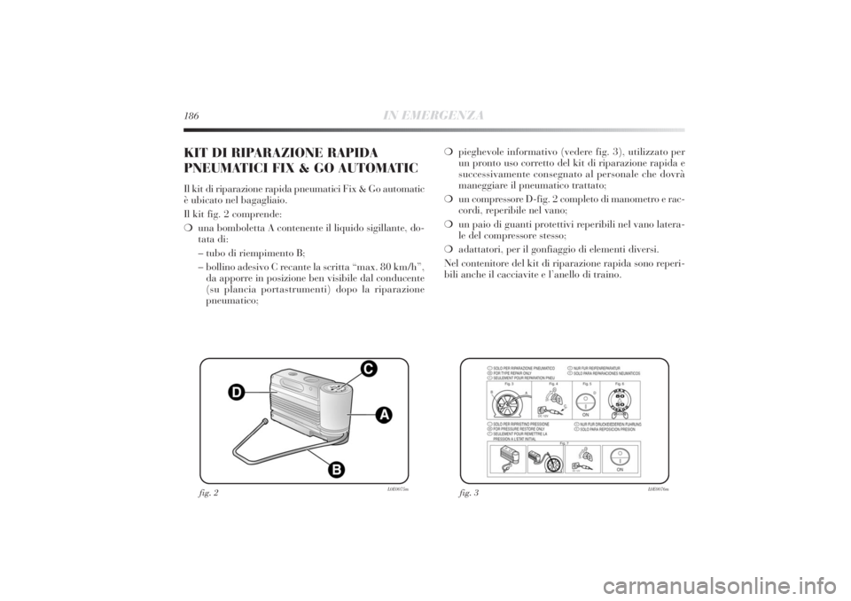 Lancia Delta 2011 Libretto Uso Manutenzione (in Italian) 186
IN EMERGENZA
❍pieghevole informativo (vedere fig. 3), utilizzato per
un pronto uso corretto del kit di riparazione rapida e
successivamente consegnato al personale che dovrà
maneggiare il pneum Lancia Delta 2011 Libretto Uso Manutenzione (in Italian) 186
IN EMERGENZA
❍pieghevole informativo (vedere fig. 3), utilizzato per
un pronto uso corretto del kit di riparazione rapida e
successivamente consegnato al personale che dovrà
maneggiare il pneum