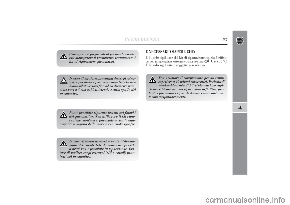 Lancia Delta 2011  Libretto Uso Manutenzione (in Italian) IN EMERGENZA
187
4
In caso di foratura, provocata da corpi estra-
nei, è possibile riparare pneumatici che ab-
biano subito lesioni fino ad un diametro mas-
simo pari a 4 mm sul battistrada e sulla s