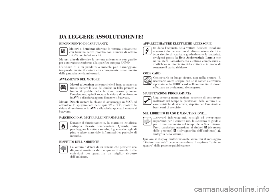 Lancia Delta 2011  Libretto Uso Manutenzione (in Italian) RIFORNIMENTO DI CARBURANTE
Motori a benzina:rifornire la vettura unicamente
con benzina senza piombo con numero di ottano
(RON) non inferiore a 95.
Motori diesel:rifornire la vettura unicamente con ga