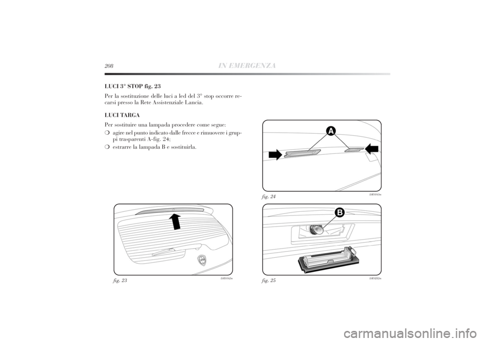 Lancia Delta 2011  Libretto Uso Manutenzione (in Italian) 208
IN EMERGENZA
LUCI 3° STOP fig. 23
Per la sostituzione delle luci a led del 3° stop occorre re-
carsi presso la Rete Assistenziale Lancia.
LUCI TARGA
Per sostituire una lampada procedere come seg