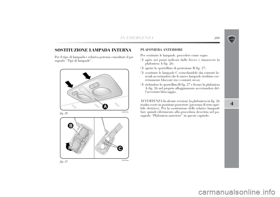 Lancia Delta 2011  Libretto Uso Manutenzione (in Italian) IN EMERGENZA
209
4
fig. 27
L0E0166m
fig. 26
L0E0165m
SOSTITUZIONE LAMPADA INTERNAPer il tipo di lampada e relativa potenza consultare il pa-
ragrafo “Tipi di lampade”.PLAFONIERA ANTERIORE
Per sost