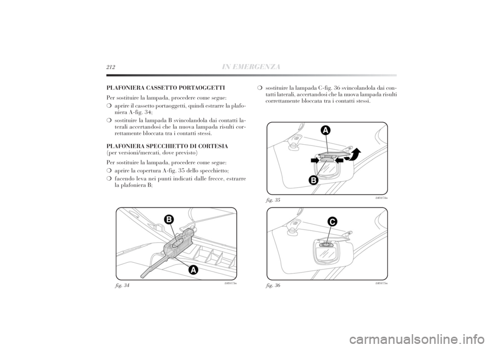 Lancia Delta 2011  Libretto Uso Manutenzione (in Italian) 212
IN EMERGENZA
fig. 34
L0E0173m
fig. 36
L0E0175m
fig. 35
L0E0174m
PLAFONIERA CASSETTO PORTAOGGETTI
Per sostituire la lampada, procedere come segue:
❍aprire il cassetto portaoggetti, quindi estrarr