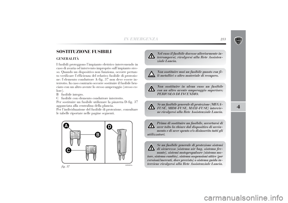 Lancia Delta 2011  Libretto Uso Manutenzione (in Italian) IN EMERGENZA
213
4
SOSTITUZIONE FUSIBILIGENERALITÀ
I fusibili proteggono l’impianto elettrico intervenendo in
caso di avaria od intervento improprio sull’impianto stes-
so. Quando un dispositivo 