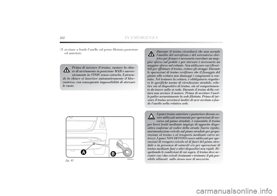 Lancia Delta 2011  Libretto Uso Manutenzione (in Italian) 222
IN EMERGENZA
Durante il traino ricordarsi che non avendo
l’ausilio del servofreno e del servosterzo elet-
trico per frenare è necessario esercitare un mag-
gior sforzo sul pedale e per sterzare