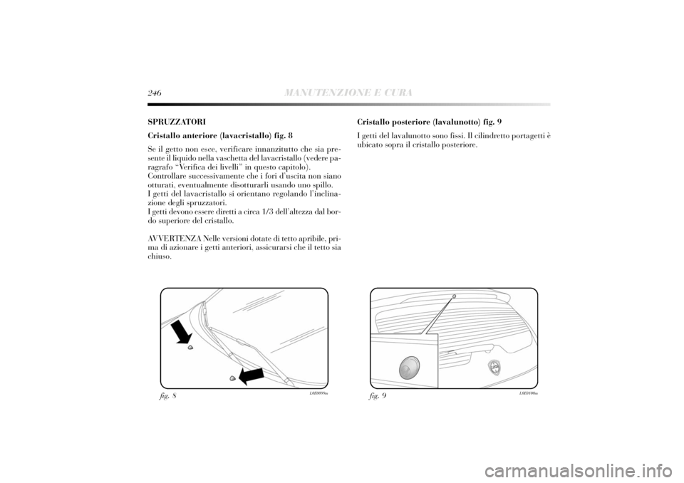 Lancia Delta 2011 Libretto Uso Manutenzione (in Italian) 246
MANUTENZIONE E CURA
SPRUZZATORI
Cristallo anteriore (lavacristallo) fig. 8
Se il getto non esce, verificare innanzitutto che sia pre-
sente il liquido nella vaschetta del lavacristallo (vedere pa- Lancia Delta 2011 Libretto Uso Manutenzione (in Italian) 246
MANUTENZIONE E CURA
SPRUZZATORI
Cristallo anteriore (lavacristallo) fig. 8
Se il getto non esce, verificare innanzitutto che sia pre-
sente il liquido nella vaschetta del lavacristallo (vedere pa-