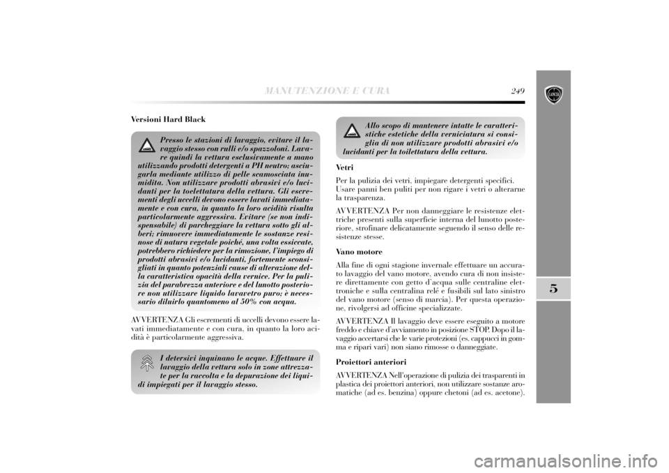 Lancia Delta 2011 Libretto Uso Manutenzione (in Italian) MANUTENZIONE E CURA
249
5
Versioni Hard Black
I detersivi inquinano le acque. Effettuare il
lavaggio della vettura solo in zone attrezza-
te per la raccolta e la depurazione dei liqui-
di impiegati pe Lancia Delta 2011 Libretto Uso Manutenzione (in Italian) MANUTENZIONE E CURA
249
5
Versioni Hard Black
I detersivi inquinano le acque. Effettuare il
lavaggio della vettura solo in zone attrezza-
te per la raccolta e la depurazione dei liqui-
di impiegati pe