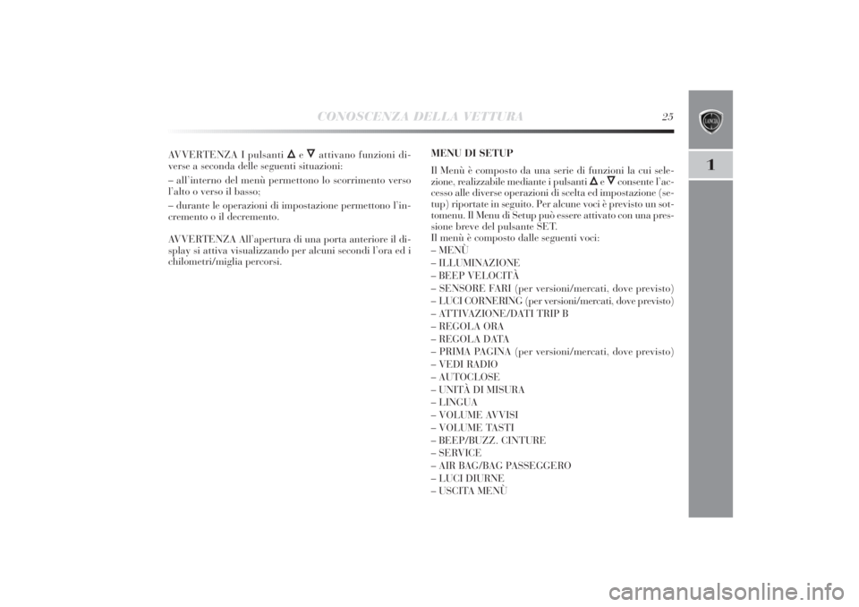 Lancia Delta 2011  Libretto Uso Manutenzione (in Italian) CONOSCENZA DELLA VETTURA
25
1
AVVERTENZA I pulsanti 
Õ
eÔ
attivano funzioni di-
verse a seconda delle seguenti situazioni:
– all’interno del menù permettono lo scorrimento verso
l’alto o vers