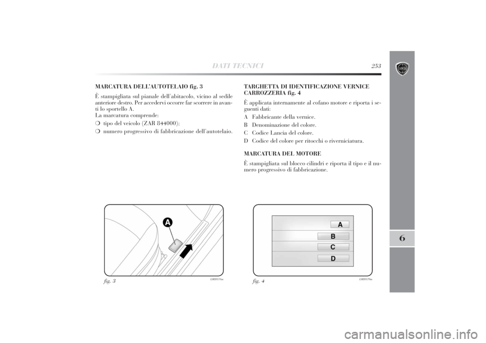 Lancia Delta 2011  Libretto Uso Manutenzione (in Italian) DATI TECNICI
253
6
MARCATURA DELL’AUTOTELAIO fig. 3
È stampigliata sul pianale dell’abitacolo, vicino al sedile
anteriore destro. Per accedervi occorre far scorrere in avan-
ti lo sportello A. 
L