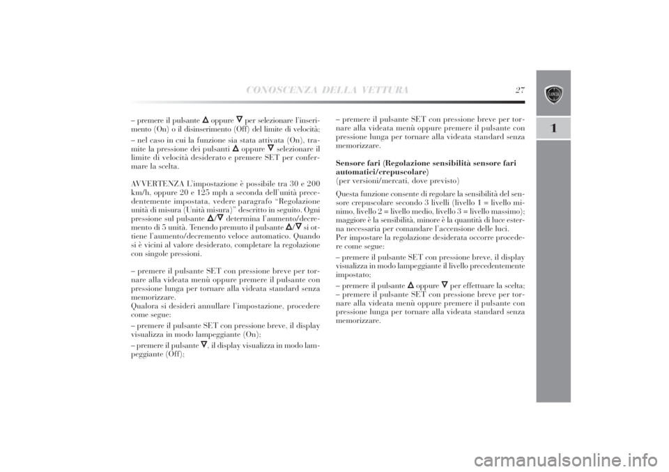 Lancia Delta 2011  Libretto Uso Manutenzione (in Italian) CONOSCENZA DELLA VETTURA
27
1
– premere il pulsante 
Õ
oppure 
Ô
per selezionare l’inseri-
mento (On) o il disinserimento (Off) del limite di velocità;
– nel caso in cui la funzione sia stata