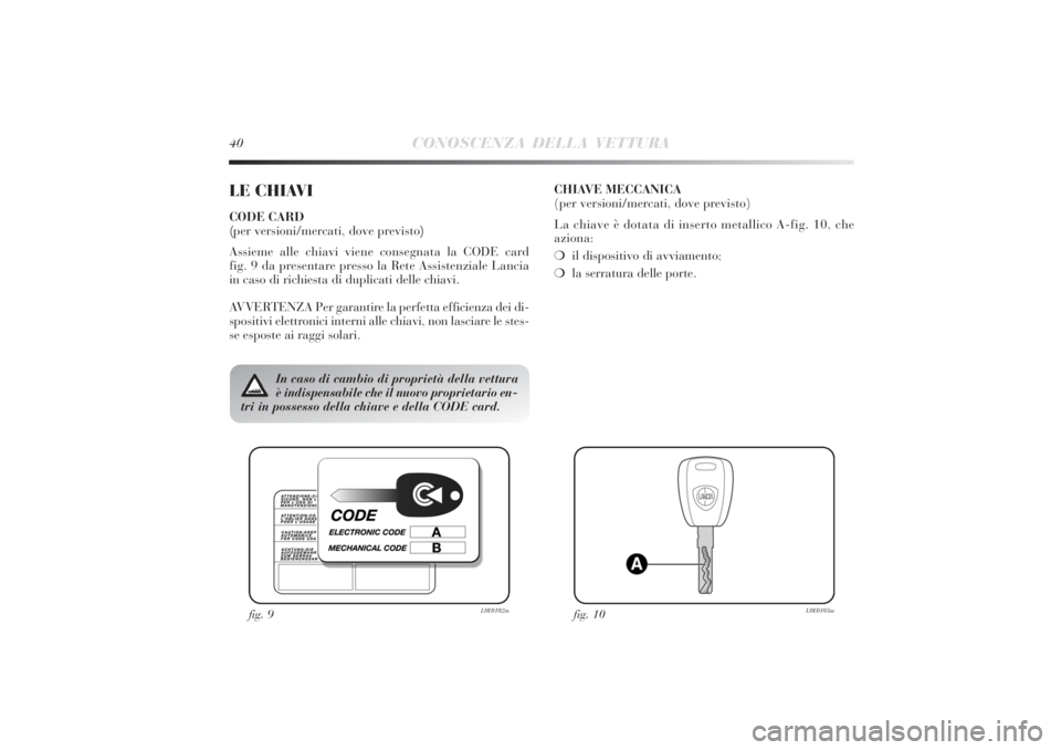Lancia Delta 2011  Libretto Uso Manutenzione (in Italian) 40
CONOSCENZA DELLA VETTURA
LE CHIAVICODE CARD 
(per versioni/mercati, dove previsto)
Assieme alle chiavi viene consegnata la CODE card 
fig. 9 da presentare presso la Rete Assistenziale Lancia
in cas