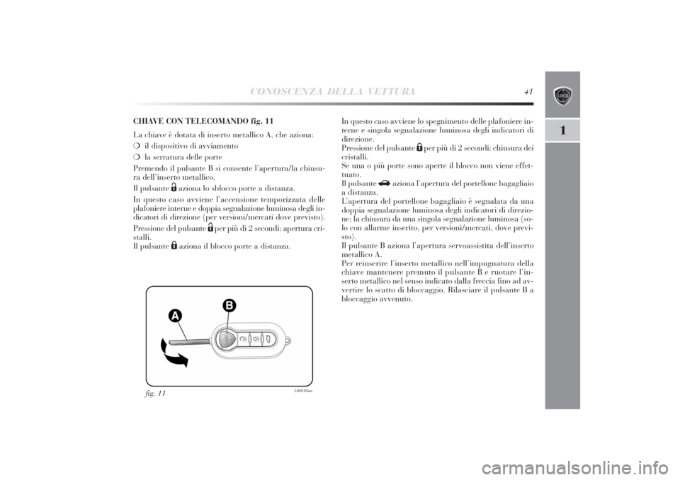 Lancia Delta 2011  Libretto Uso Manutenzione (in Italian) CONOSCENZA DELLA VETTURA
41
1
fig. 11
L0E0104m
CHIAVE CON TELECOMANDO fig. 11
La chiave è dotata di inserto metallico A, che aziona:
❍il dispositivo di avviamento 
❍la serratura delle porte
Preme