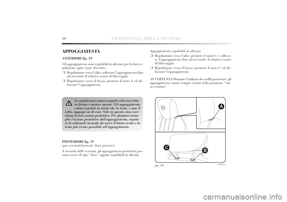 Lancia Delta 2011  Libretto Uso Manutenzione (in Italian) 50
CONOSCENZA DELLA VETTURA
APPOGGIATESTAANTERIORI fig. 19
Gli appoggiatesta sono regolabili in altezza; per la loro re-
golazione agire come descritto.
❍Regolazione verso l’alto: sollevare l’ap