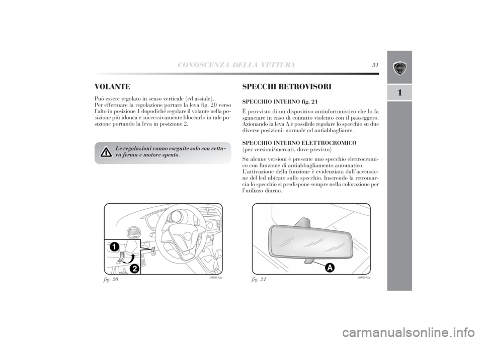 Lancia Delta 2011  Libretto Uso Manutenzione (in Italian) CONOSCENZA DELLA VETTURA
51
1
VOLANTEPuò essere regolato in senso verticale (ed assiale).
Per effettuare la regolazione portare la leva fig. 20 verso
l’alto in posizione 1 dopodiché regolare il vo