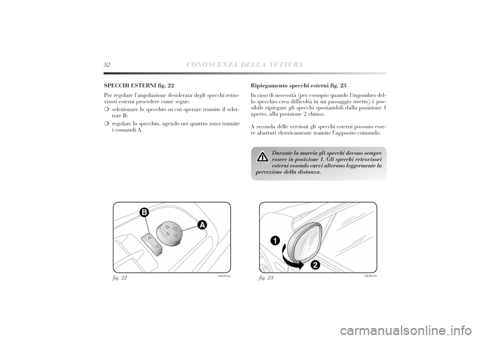 Lancia Delta 2011  Libretto Uso Manutenzione (in Italian) 52
CONOSCENZA DELLA VETTURA
SPECCHI ESTERNI fig. 22
Per regolare l’angolazione desiderata degli specchi retro-
visori esterni procedere come segue:
❍selezionare lo specchio su cui operare tramite 