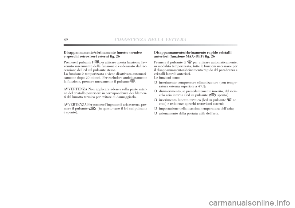 Lancia Delta 2011 Libretto Uso Manutenzione (in Italian) 60
CONOSCENZA DELLA VETTURA
Disappannamento/sbrinamento lunotto termico
e specchi retrovisori esterni fig. 26
Premere il pulsante F
(
per attivare questa funzione: l’av-
venuto inserimento della f Lancia Delta 2011 Libretto Uso Manutenzione (in Italian) 60
CONOSCENZA DELLA VETTURA
Disappannamento/sbrinamento lunotto termico
e specchi retrovisori esterni fig. 26
Premere il pulsante F
(
per attivare questa funzione: l’av-
venuto inserimento della f