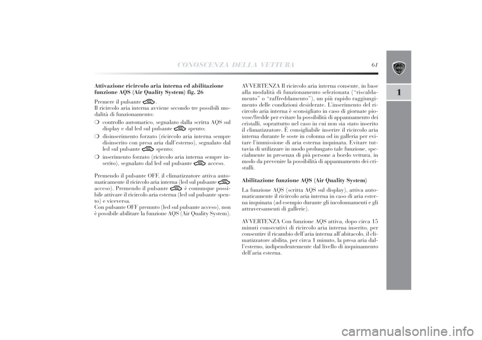 Lancia Delta 2011 Libretto Uso Manutenzione (in Italian) CONOSCENZA DELLA VETTURA
61
1
Attivazione ricircolo aria interna ed abilitazione
funzione AQS (Air Quality System) fig. 26
Premere il pulsante
T
.
Il ricircolo aria interna avviene secondo tre possib Lancia Delta 2011 Libretto Uso Manutenzione (in Italian) CONOSCENZA DELLA VETTURA
61
1
Attivazione ricircolo aria interna ed abilitazione
funzione AQS (Air Quality System) fig. 26
Premere il pulsante
T
.
Il ricircolo aria interna avviene secondo tre possib