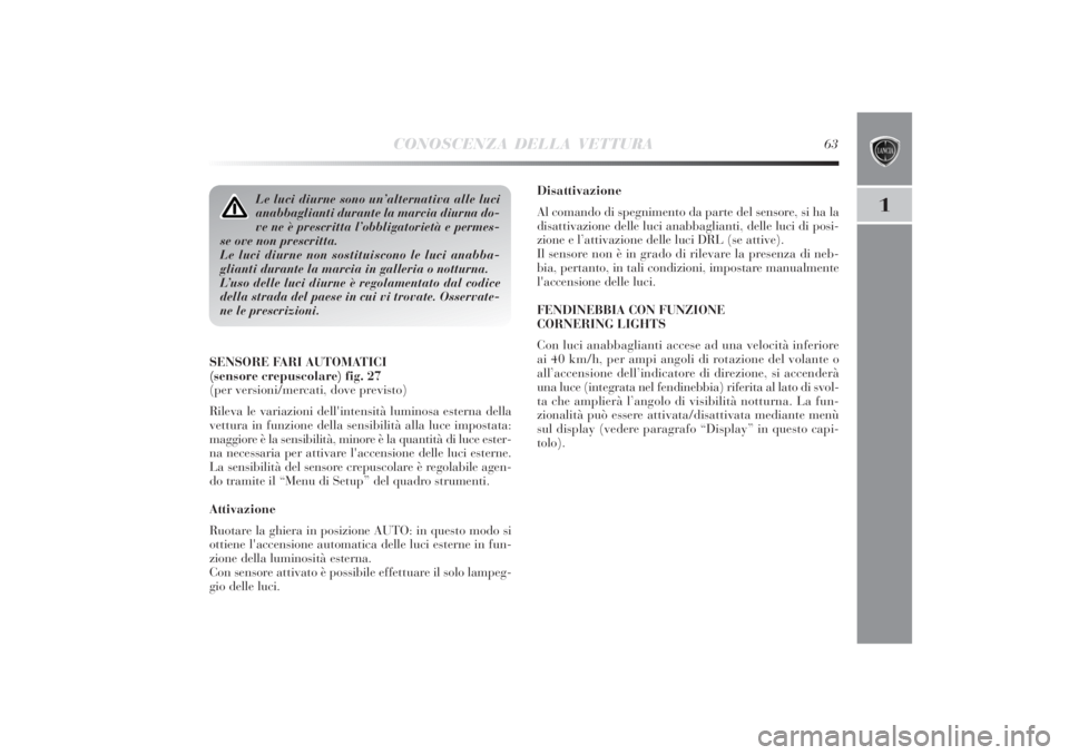 Lancia Delta 2011 Libretto Uso Manutenzione (in Italian) CONOSCENZA DELLA VETTURA
63
1
Disattivazione
Al comando di spegnimento da parte del sensore, si ha la
disattivazione delle luci anabbaglianti, delle luci di posi-
zione e l’attivazione delle luci DR Lancia Delta 2011 Libretto Uso Manutenzione (in Italian) CONOSCENZA DELLA VETTURA
63
1
Disattivazione
Al comando di spegnimento da parte del sensore, si ha la
disattivazione delle luci anabbaglianti, delle luci di posi-
zione e l’attivazione delle luci DR